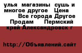 улья, магазины, сушь и многое другое › Цена ­ 2 700 - Все города Другое » Продам   . Пермский край,Александровск г.